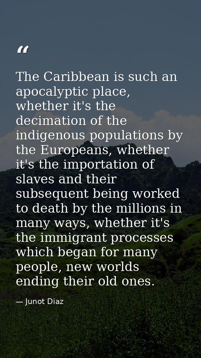 The Caribbean is such an apocalyptic place, whether it's the decimation of the indigenous populations by the Europeans,  — Junot Diaz