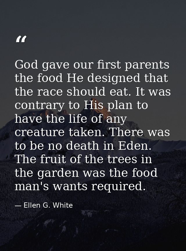 God gave our first parents the food He designed that the race should eat. It was contrary to His plan to have the life o — Ellen G. White
