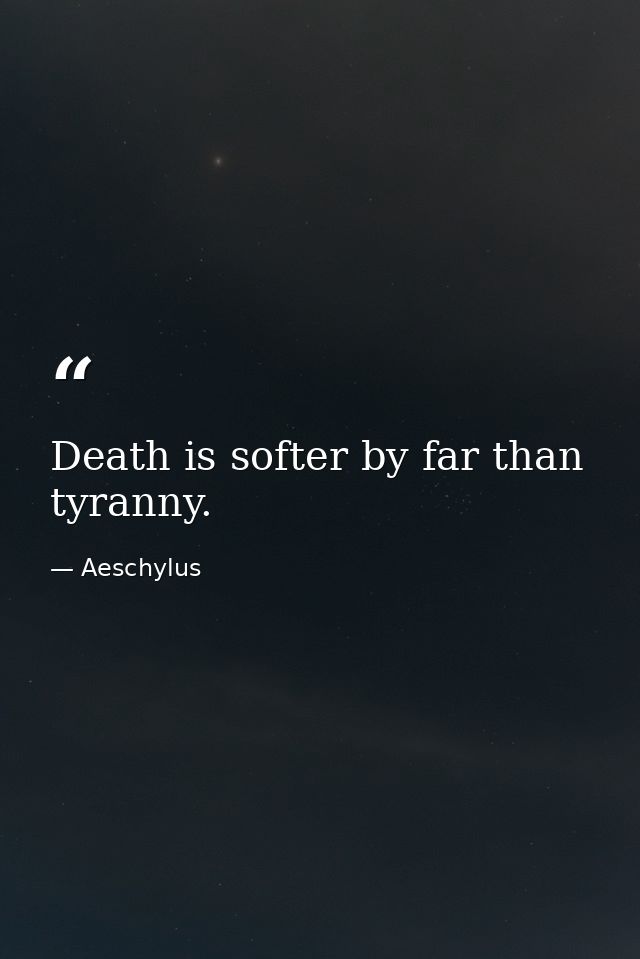Death is softer by far than tyranny. — Aeschylus