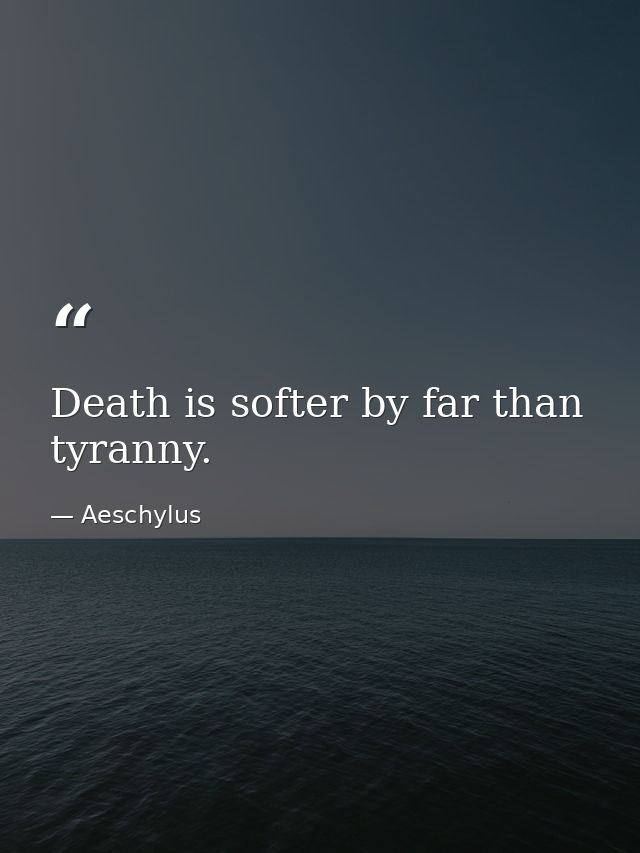 Death is softer by far than tyranny. — Aeschylus