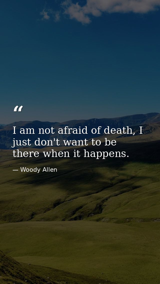 I am not afraid of death, I just don't want to be there when it happens. — Woody Allen