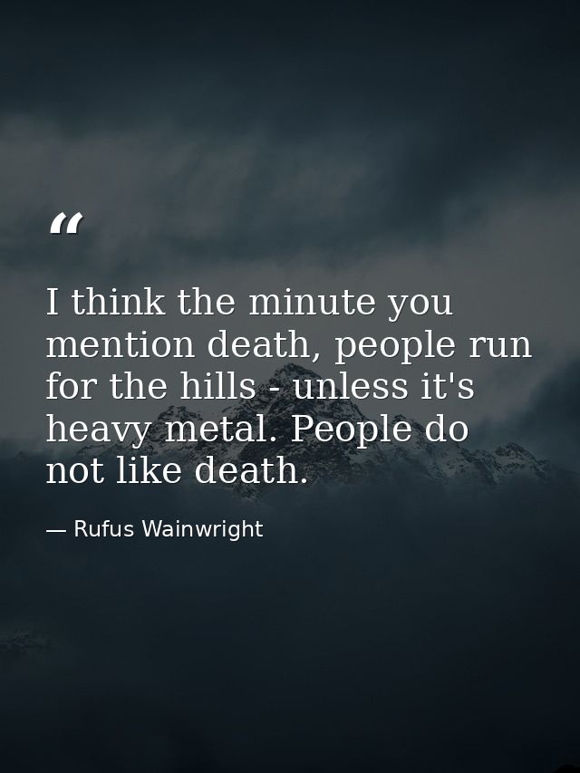I think the minute you mention death, people run for the hills - unless it's heavy metal. People do not like death. — Rufus Wainwright
