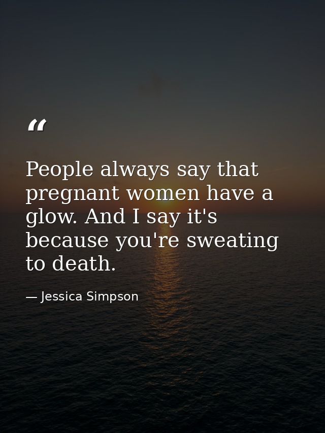 People always say that pregnant women have a glow. And I say it's because you're sweating to death. — Jessica Simpson