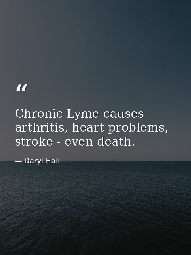 Chronic Lyme causes arthritis, heart problems, stroke - even death. — Daryl Hall