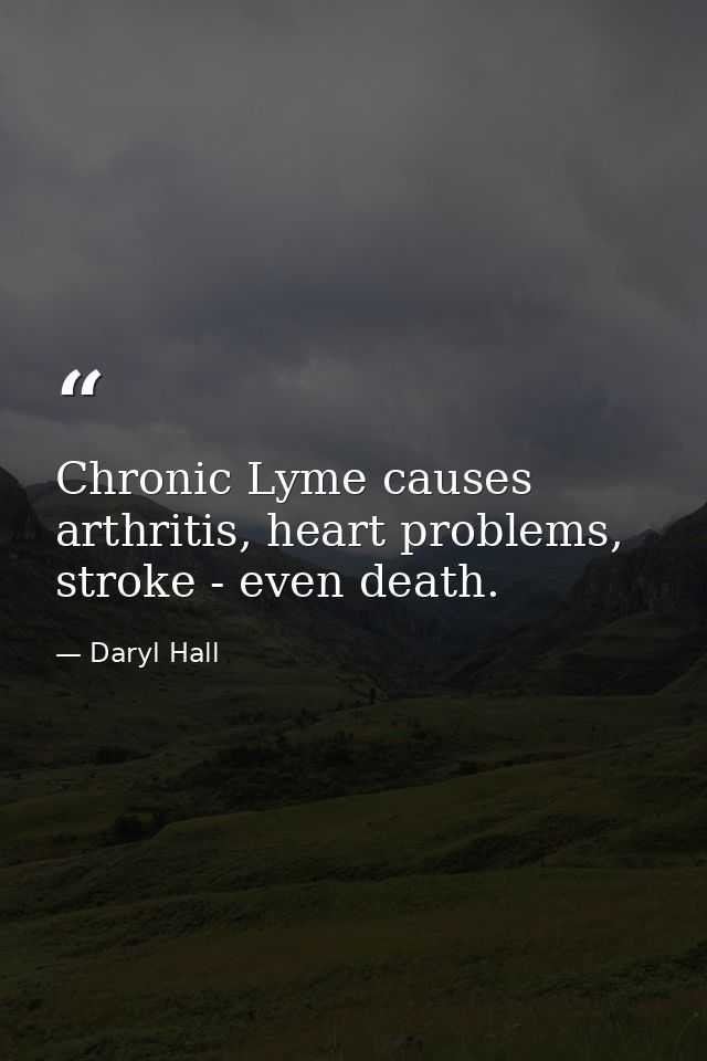 Chronic Lyme causes arthritis, heart problems, stroke - even death. — Daryl Hall