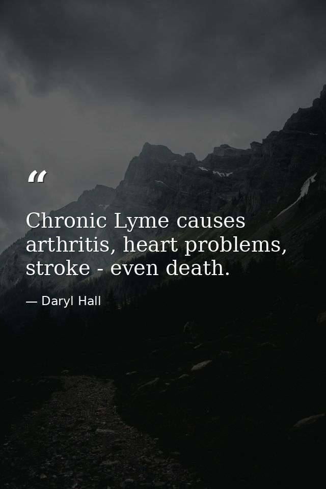 Chronic Lyme causes arthritis, heart problems, stroke - even death. — Daryl Hall
