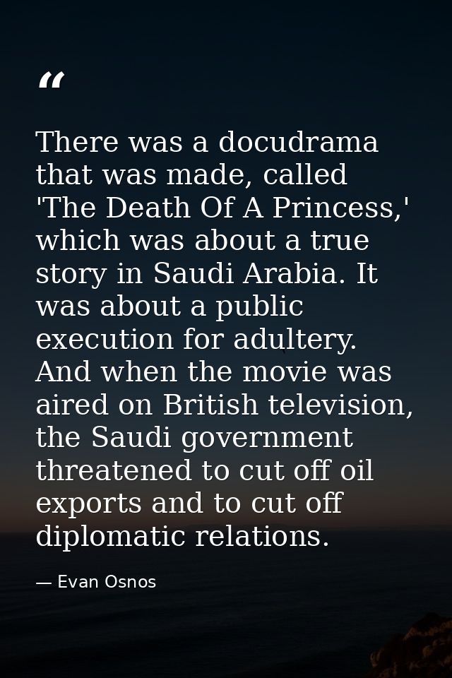 There was a docudrama that was made, called 'The Death Of A Princess,' which was about a true story in Saudi Arabia. It  — Evan Osnos