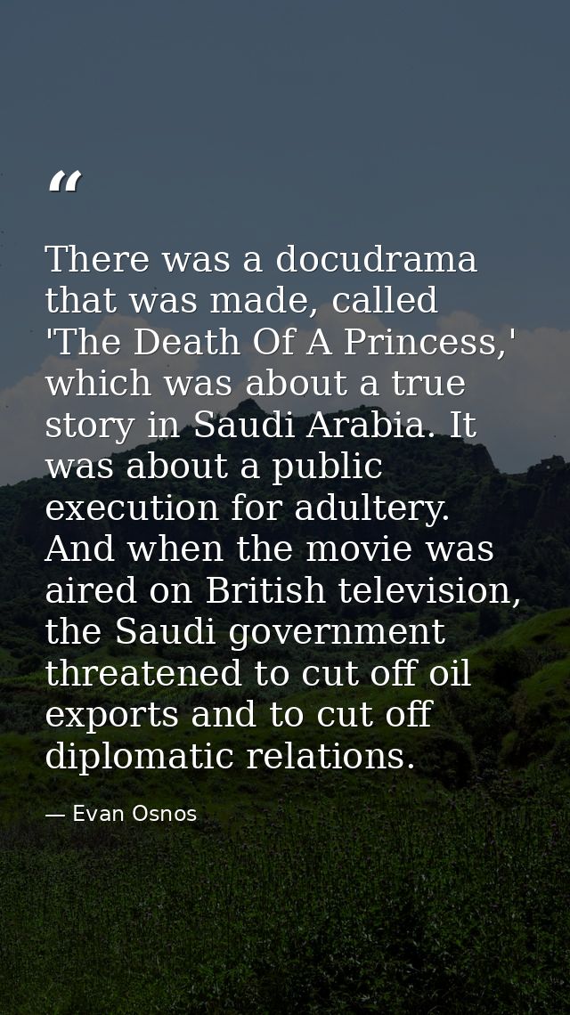 There was a docudrama that was made, called 'The Death Of A Princess,' which was about a true story in Saudi Arabia. It  — Evan Osnos
