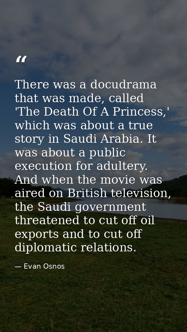 There was a docudrama that was made, called 'The Death Of A Princess,' which was about a true story in Saudi Arabia. It  — Evan Osnos
