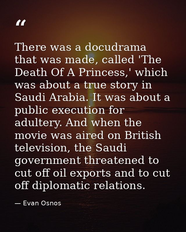 There was a docudrama that was made, called 'The Death Of A Princess,' which was about a true story in Saudi Arabia. It  — Evan Osnos