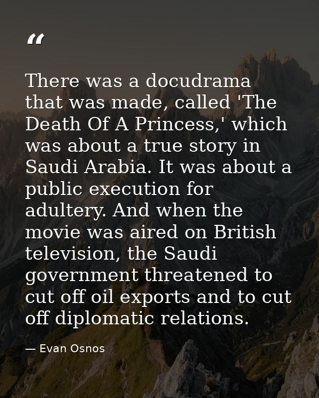 There was a docudrama that was made, called 'The Death Of A Princess,' which was about a true story in Saudi Arabia. It  — Evan Osnos