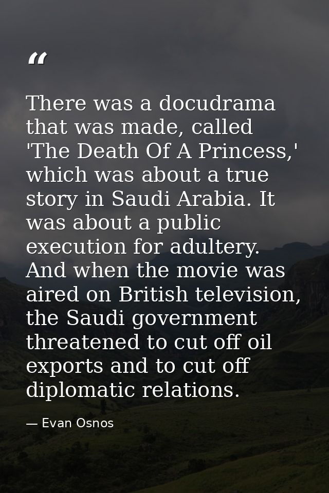 There was a docudrama that was made, called 'The Death Of A Princess,' which was about a true story in Saudi Arabia. It  — Evan Osnos