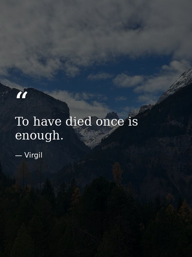 To have died once is enough. — Virgil