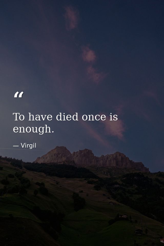 To have died once is enough. — Virgil