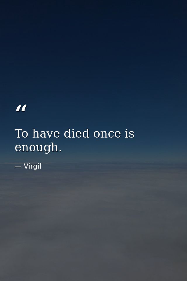 To have died once is enough. — Virgil