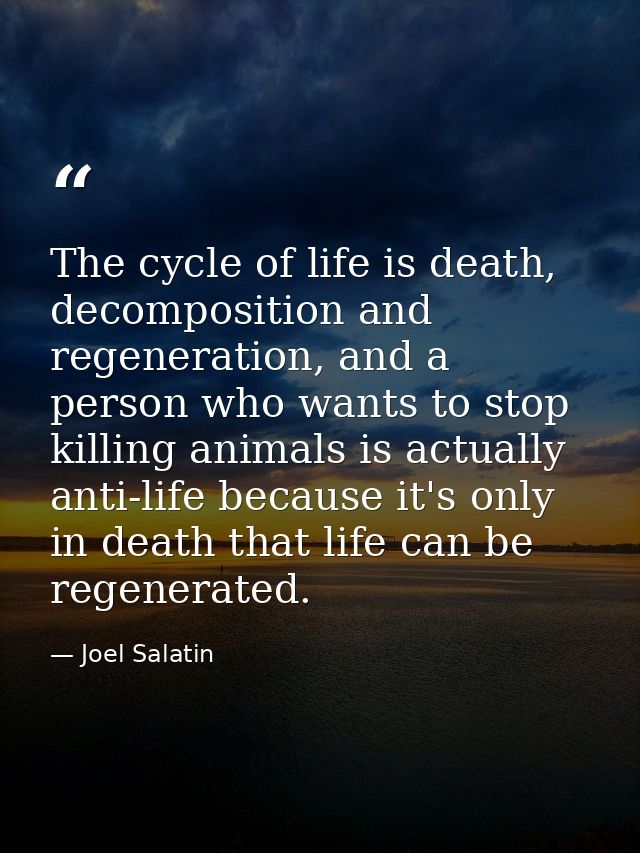 The cycle of life is death, decomposition and regeneration, and a person who wants to stop killing animals is actually a — Joel Salatin