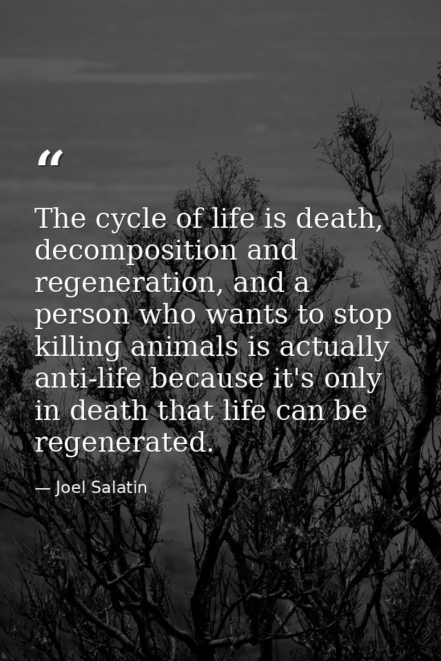 The cycle of life is death, decomposition and regeneration, and a person who wants to stop killing animals is actually a — Joel Salatin
