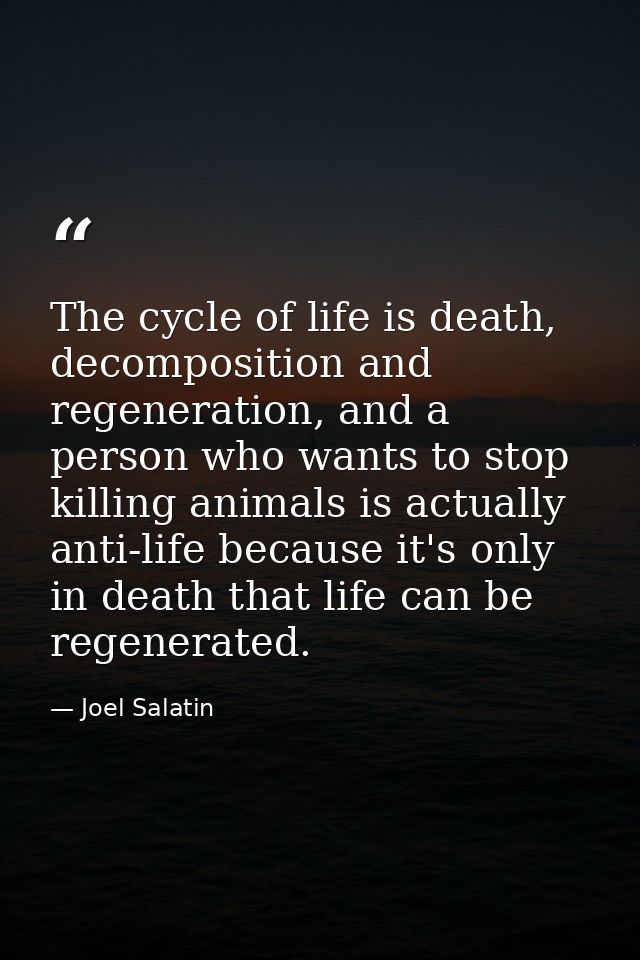 The cycle of life is death, decomposition and regeneration, and a person who wants to stop killing animals is actually a — Joel Salatin