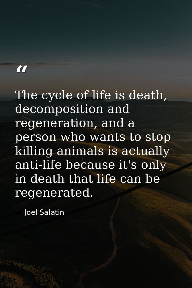The cycle of life is death, decomposition and regeneration, and a person who wants to stop killing animals is actually a — Joel Salatin