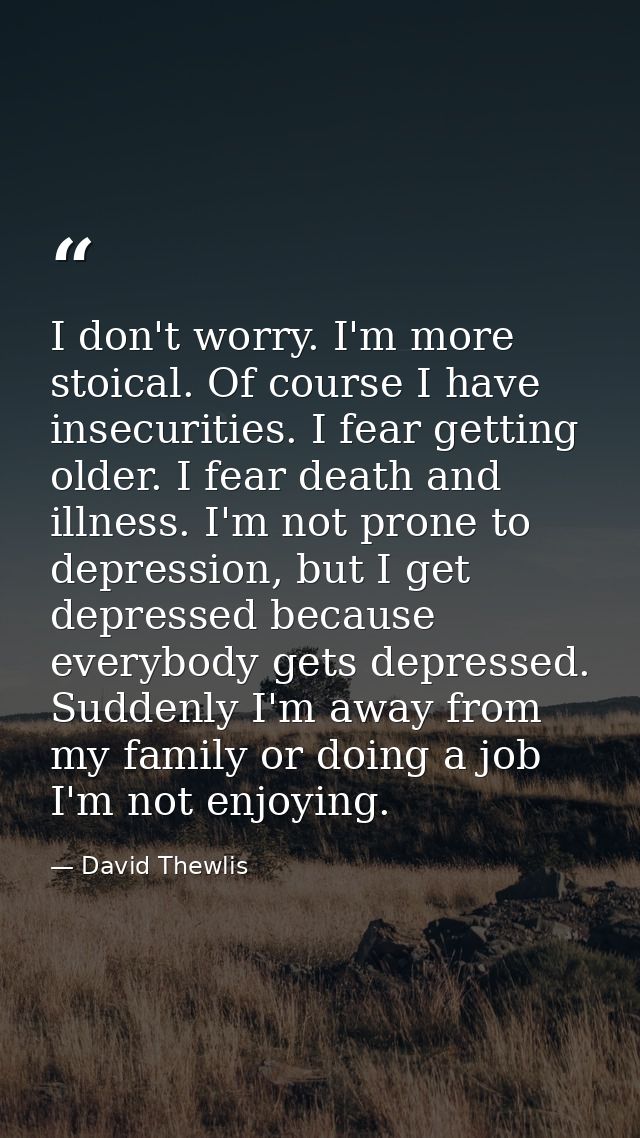 I don't worry. I'm more stoical. Of course I have insecurities. I fear getting older. I fear death and illness. I'm not  — David Thewlis
