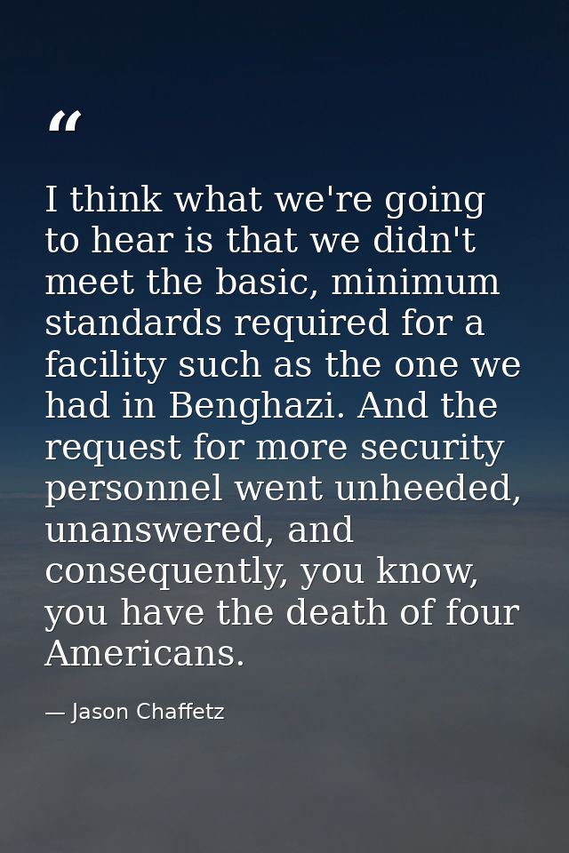 I think what we're going to hear is that we didn't meet the basic, minimum standards required for a facility such as the — Jason Chaffetz