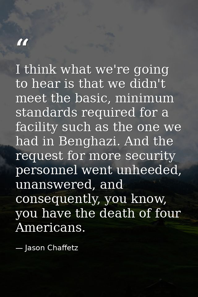 I think what we're going to hear is that we didn't meet the basic, minimum standards required for a facility such as the — Jason Chaffetz