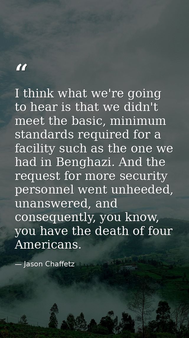 I think what we're going to hear is that we didn't meet the basic, minimum standards required for a facility such as the — Jason Chaffetz