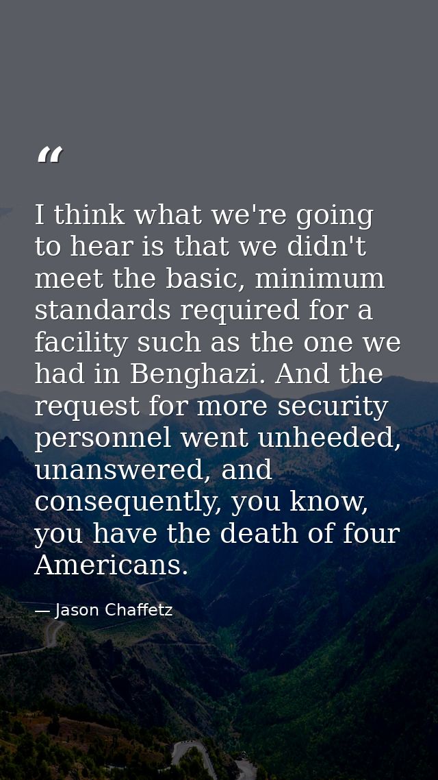 I think what we're going to hear is that we didn't meet the basic, minimum standards required for a facility such as the — Jason Chaffetz