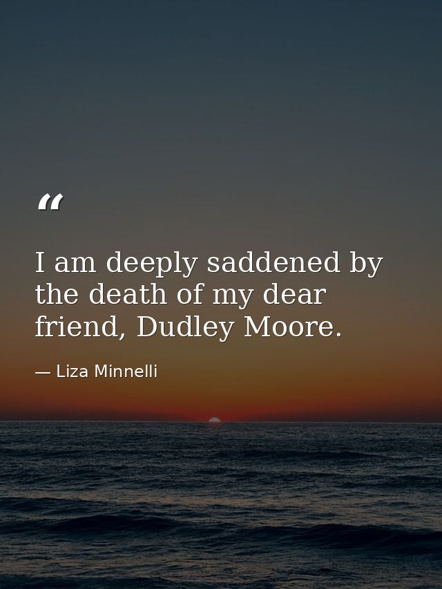 I am deeply saddened by the death of my dear friend, Dudley Moore. — Liza Minnelli