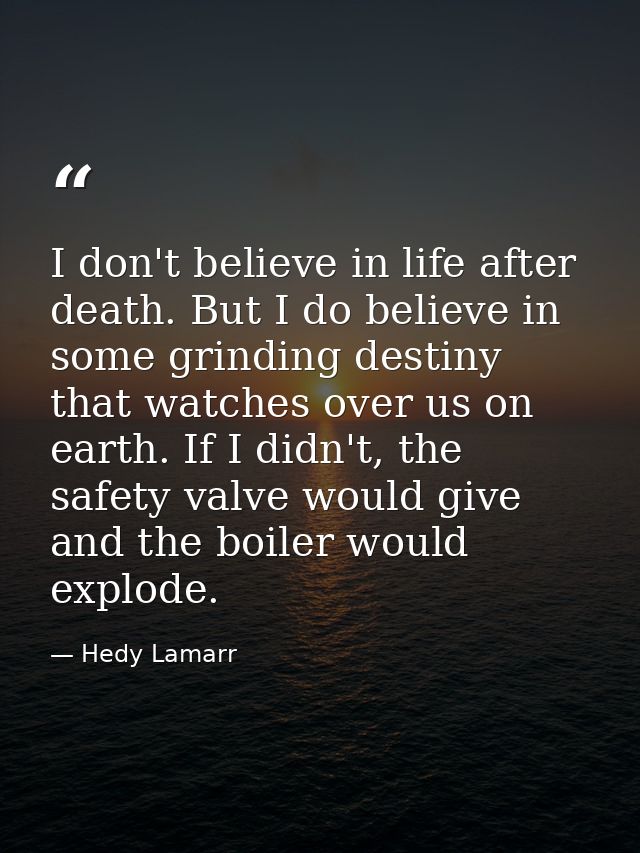 I don't believe in life after death. But I do believe in some grinding destiny that watches over us on earth. If I didn' — Hedy Lamarr