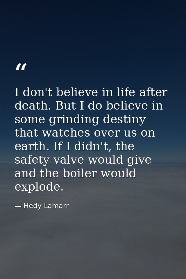 I don't believe in life after death. But I do believe in some grinding destiny that watches over us on earth. If I didn' — Hedy Lamarr