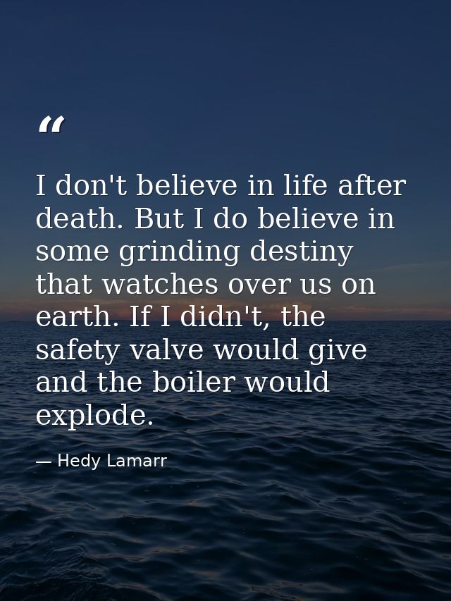 I don't believe in life after death. But I do believe in some grinding destiny that watches over us on earth. If I didn' — Hedy Lamarr