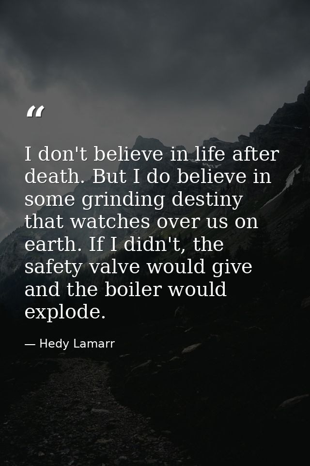 I don't believe in life after death. But I do believe in some grinding destiny that watches over us on earth. If I didn' — Hedy Lamarr