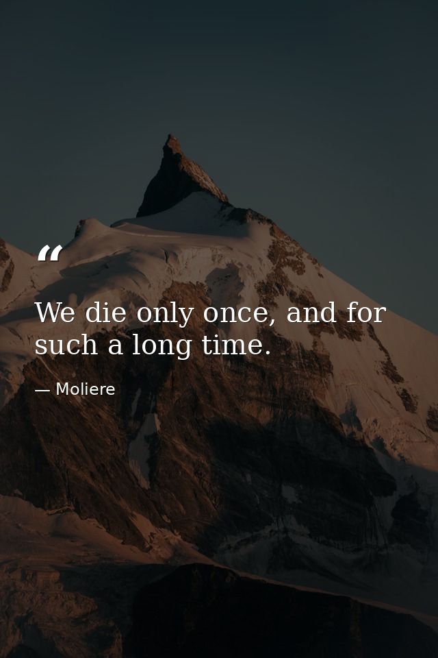 We die only once, and for such a long time. — Moliere