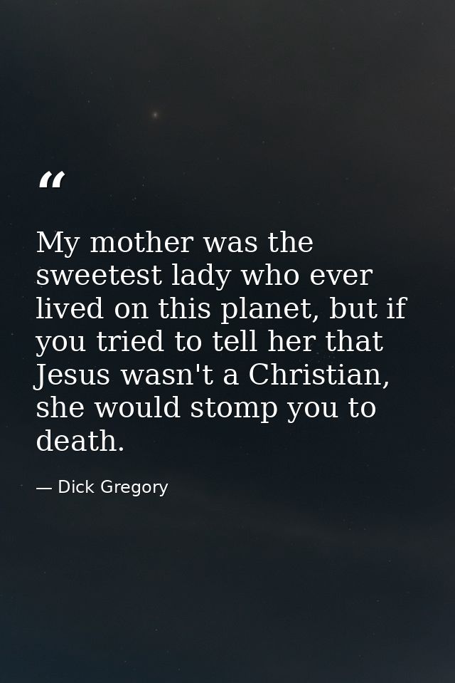 My mother was the sweetest lady who ever lived on this planet, but if you tried to tell her that Jesus wasn't a Christia — Dick Gregory