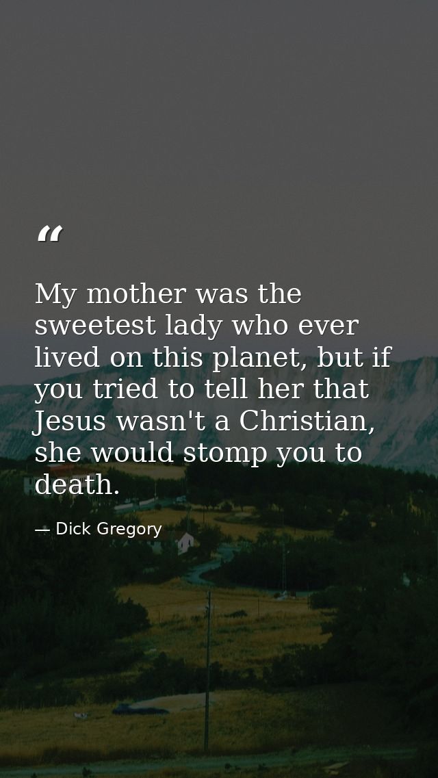 My mother was the sweetest lady who ever lived on this planet, but if you tried to tell her that Jesus wasn't a Christia — Dick Gregory