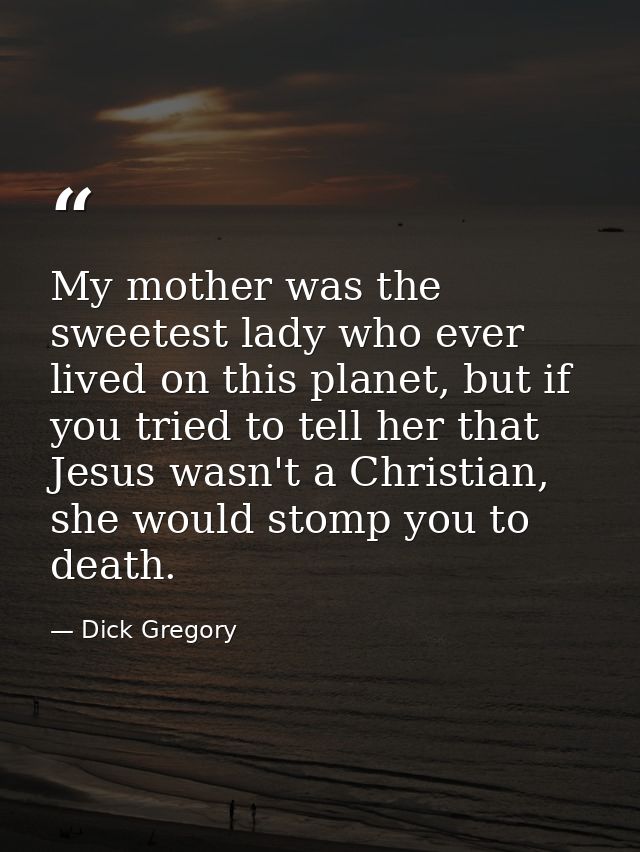 My mother was the sweetest lady who ever lived on this planet, but if you tried to tell her that Jesus wasn't a Christia — Dick Gregory