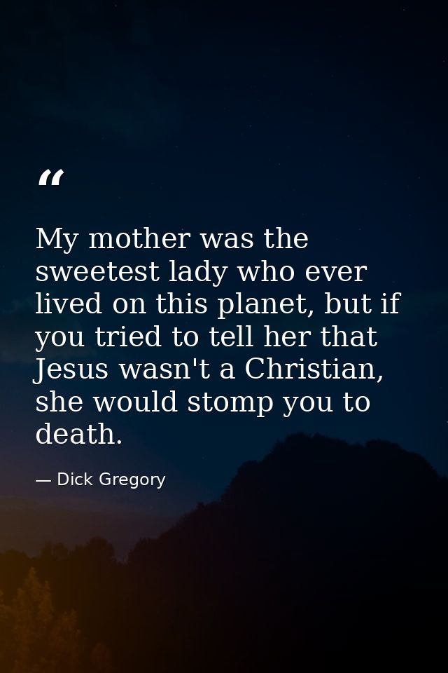 My mother was the sweetest lady who ever lived on this planet, but if you tried to tell her that Jesus wasn't a Christia — Dick Gregory