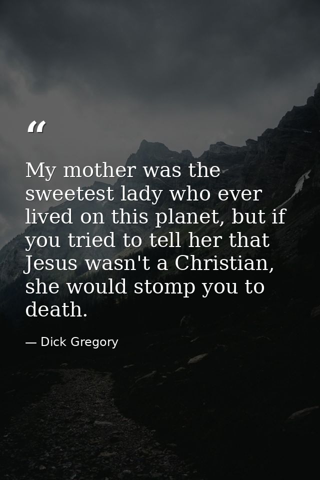 My mother was the sweetest lady who ever lived on this planet, but if you tried to tell her that Jesus wasn't a Christia — Dick Gregory