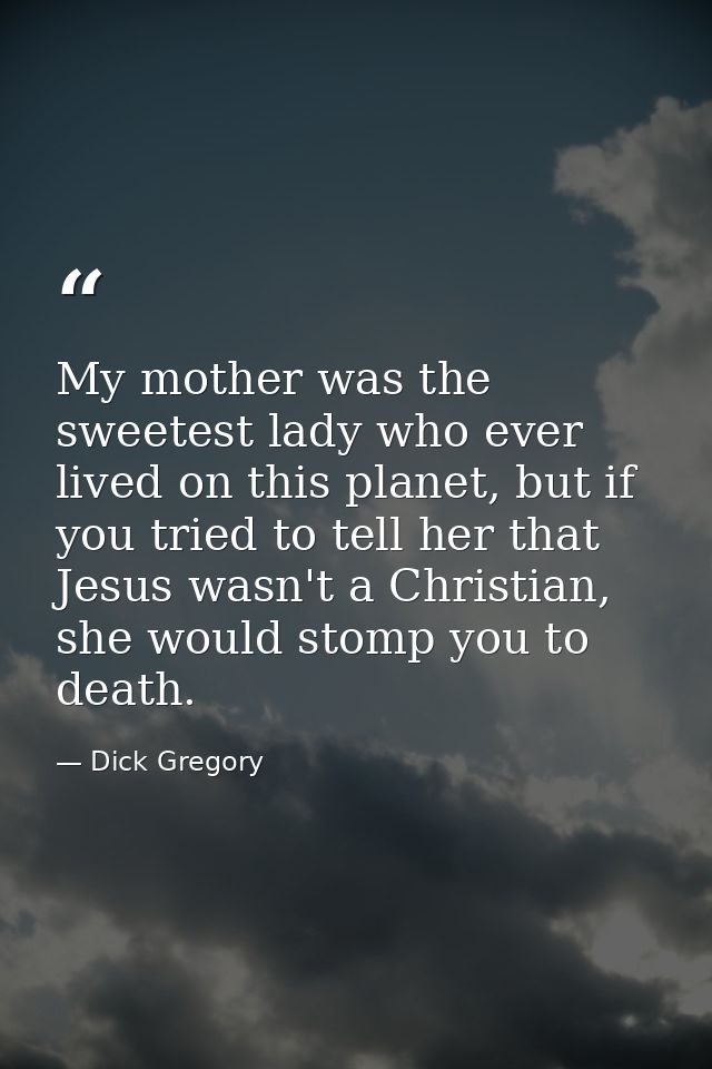 My mother was the sweetest lady who ever lived on this planet, but if you tried to tell her that Jesus wasn't a Christia — Dick Gregory