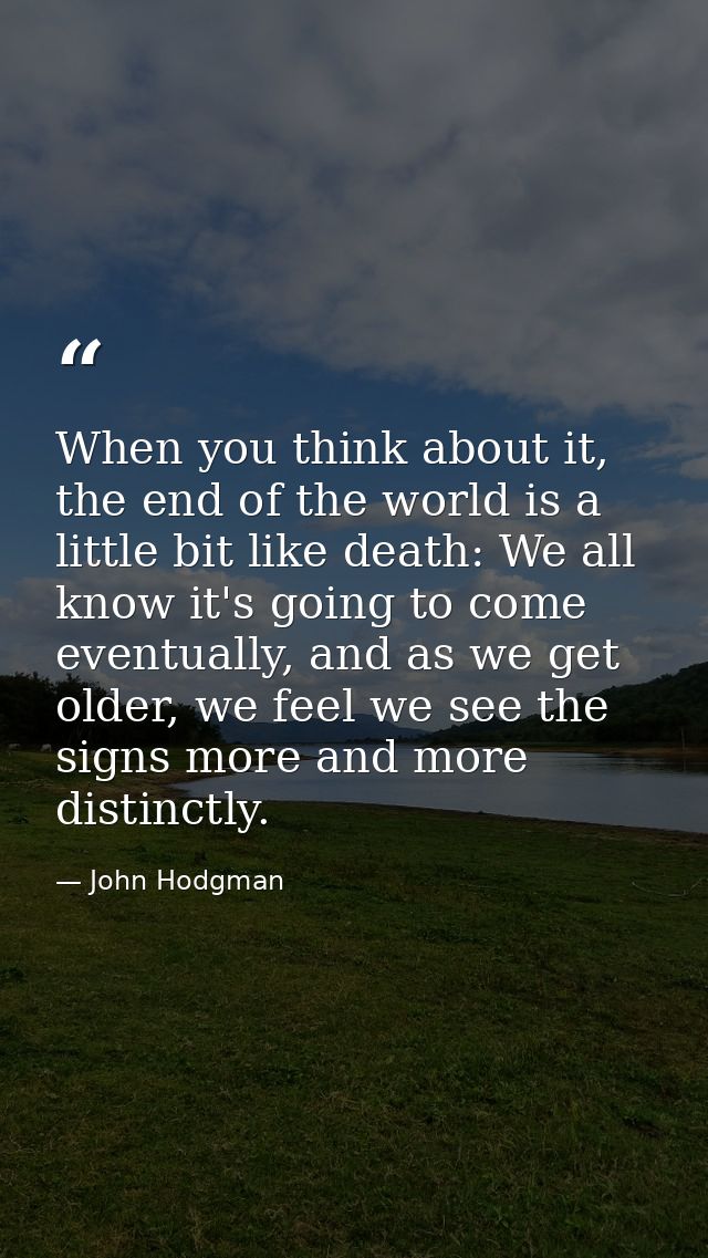 When you think about it, the end of the world is a little bit like death: We all know it's going to come eventually, and — John Hodgman