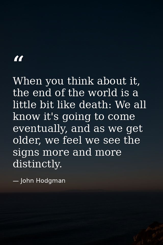 When you think about it, the end of the world is a little bit like death: We all know it's going to come eventually, and — John Hodgman