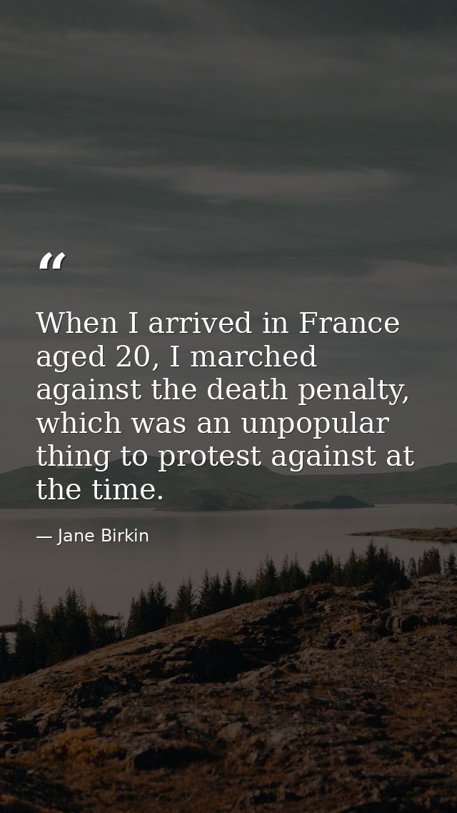 When I arrived in France aged 20, I marched against the death penalty, which was an unpopular thing to protest against a — Jane Birkin