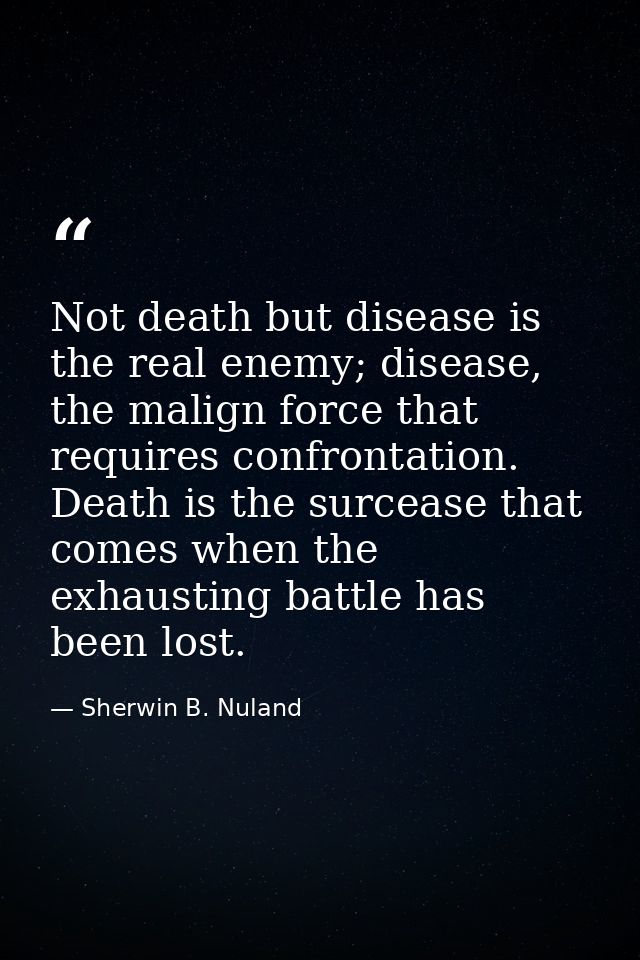 Not death but disease is the real enemy; disease, the malign force that requires confrontation. Death is the surcease th — Sherwin B. Nuland