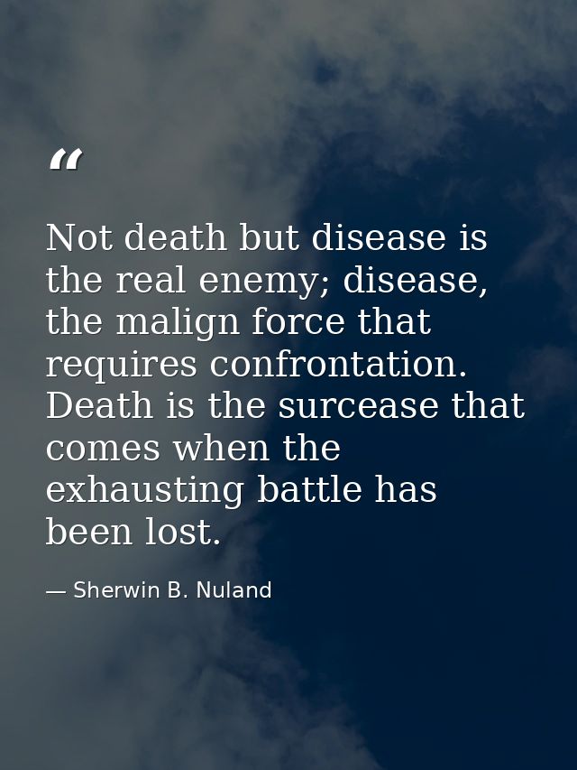 Not death but disease is the real enemy; disease, the malign force that requires confrontation. Death is the surcease th — Sherwin B. Nuland