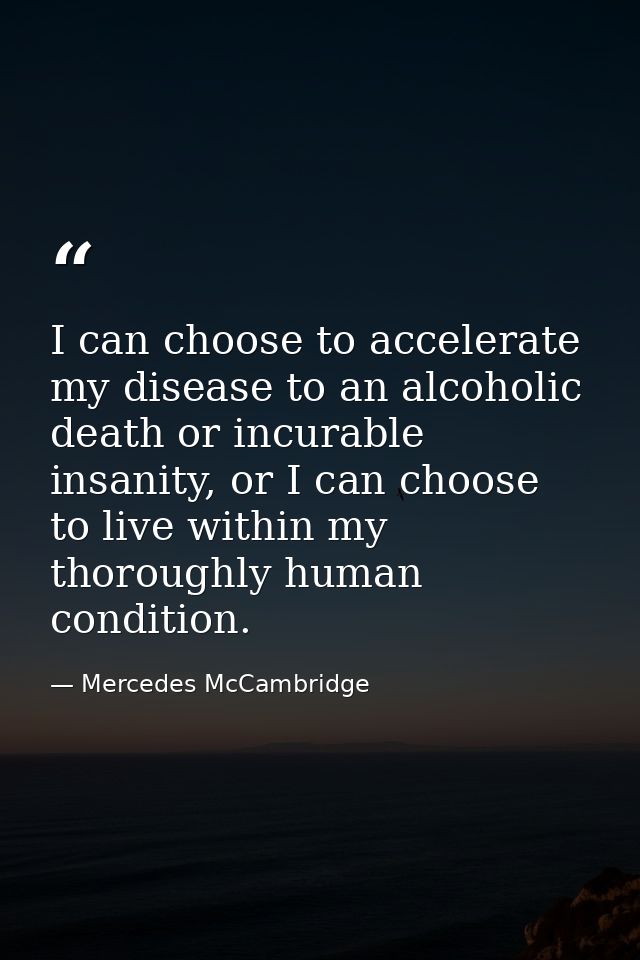 I can choose to accelerate my disease to an alcoholic death or incurable insanity, or I can choose to live within my tho — Mercedes McCambridge