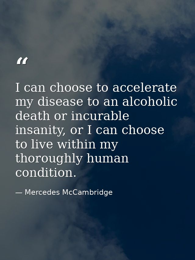 I can choose to accelerate my disease to an alcoholic death or incurable insanity, or I can choose to live within my tho — Mercedes McCambridge