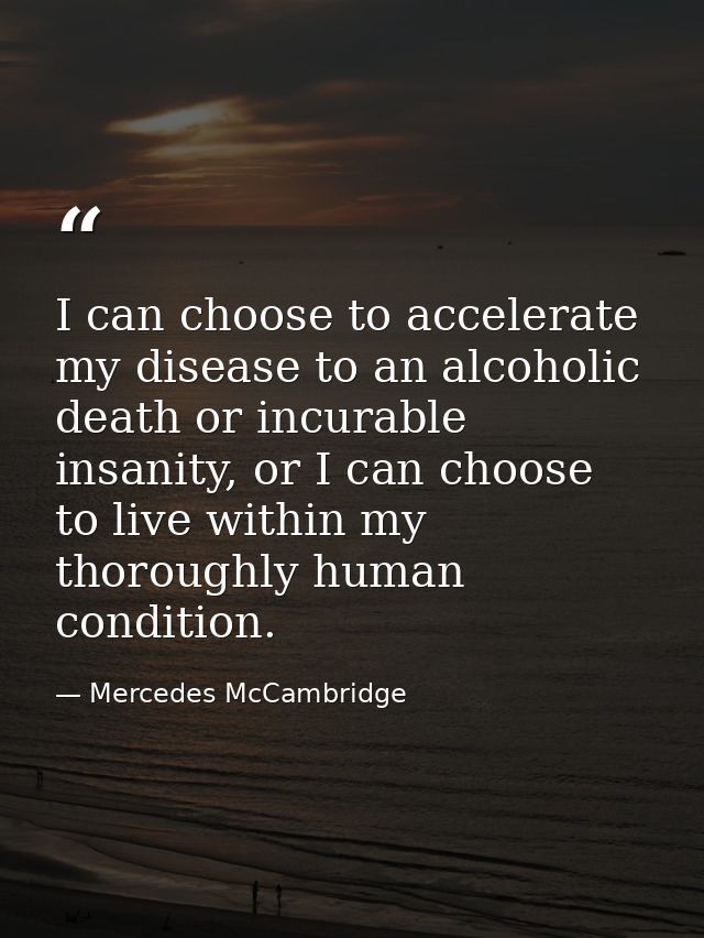 I can choose to accelerate my disease to an alcoholic death or incurable insanity, or I can choose to live within my tho — Mercedes McCambridge