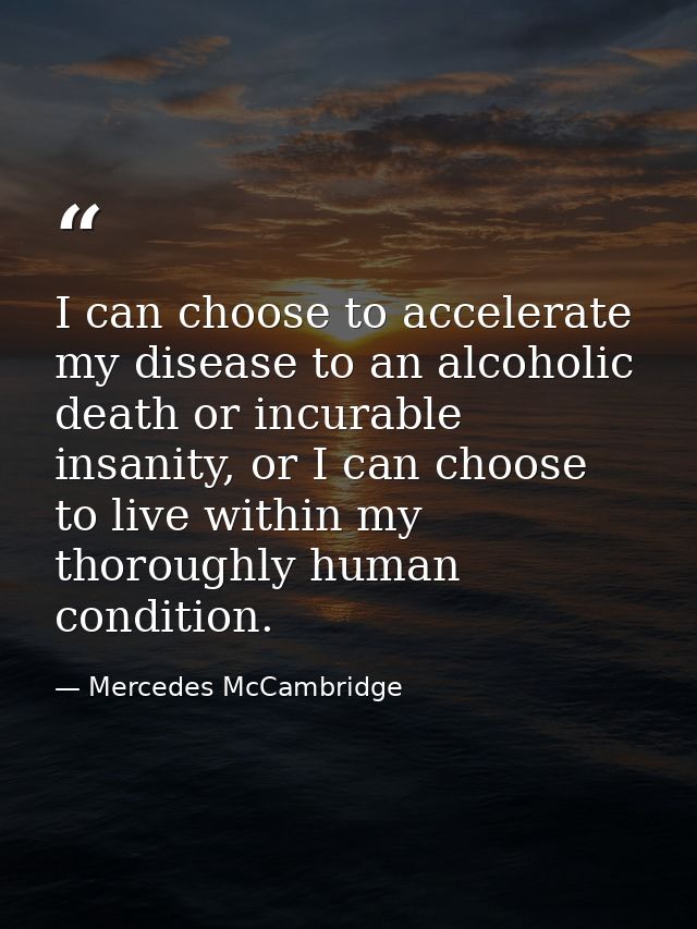 I can choose to accelerate my disease to an alcoholic death or incurable insanity, or I can choose to live within my tho — Mercedes McCambridge