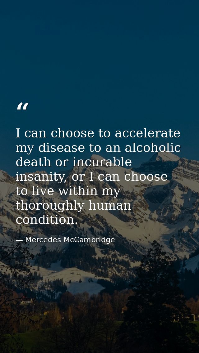 I can choose to accelerate my disease to an alcoholic death or incurable insanity, or I can choose to live within my tho — Mercedes McCambridge